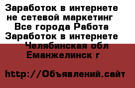 Заработок в интернете , не сетевой маркетинг  - Все города Работа » Заработок в интернете   . Челябинская обл.,Еманжелинск г.